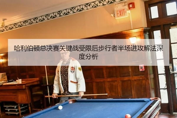 ha-li-bo-dun-zong-jue-sai-guan-jian-zhan-shou-xian-hou-bu-xing-zhe-ban-chang-jin-gong-xie-fa-shen-du-fen-xi-2-668.jpg